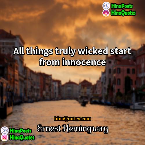 Ernest Hemingway Quotes | All things truly wicked start from innocence.
